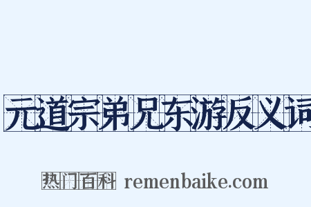 元道宗弟兄东游反义词是什么意思的图片